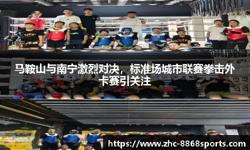 马鞍山与南宁激烈对决，标准场城市联赛拳击外卡赛引关注