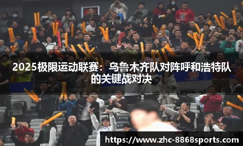 2025极限运动联赛：乌鲁木齐队对阵呼和浩特队的关键战对决